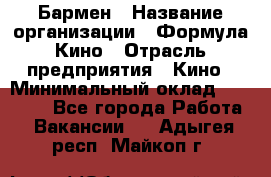 Бармен › Название организации ­ Формула Кино › Отрасль предприятия ­ Кино › Минимальный оклад ­ 25 000 - Все города Работа » Вакансии   . Адыгея респ.,Майкоп г.